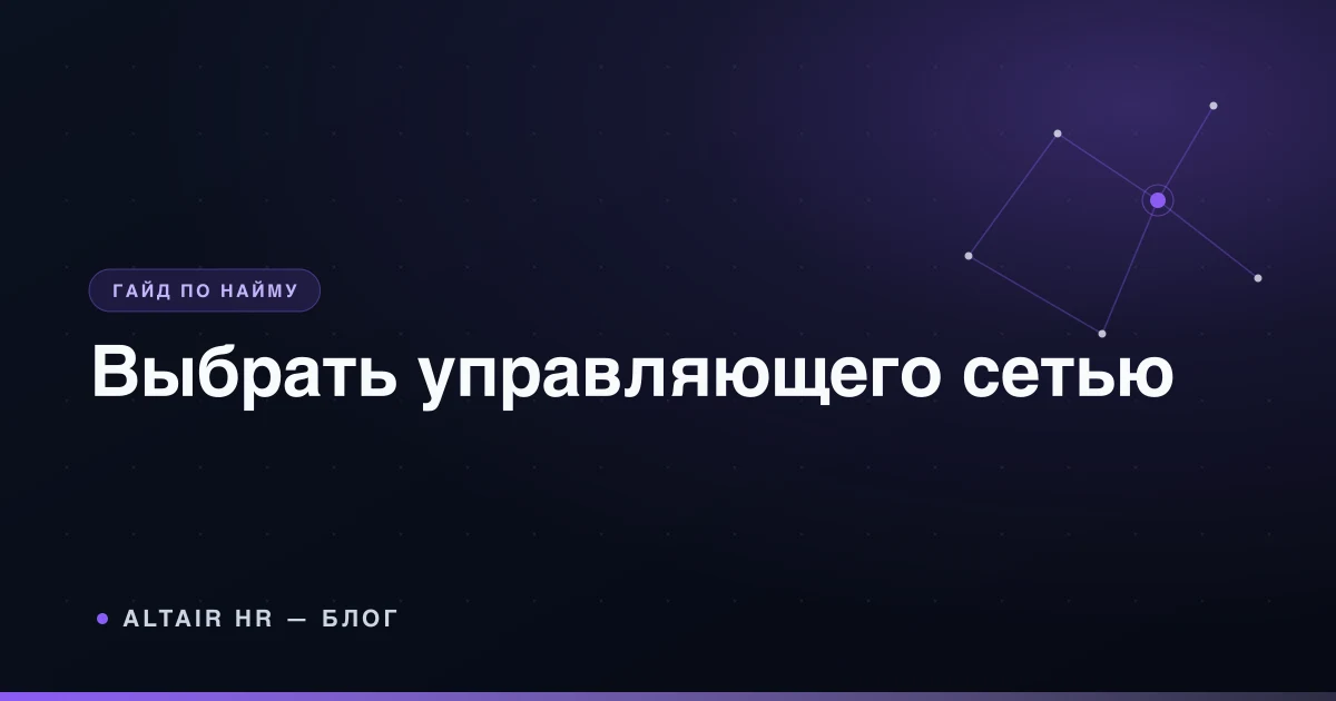 Как выбрать управляющего сетью по KPI, компетенциям и управленческим сигналам